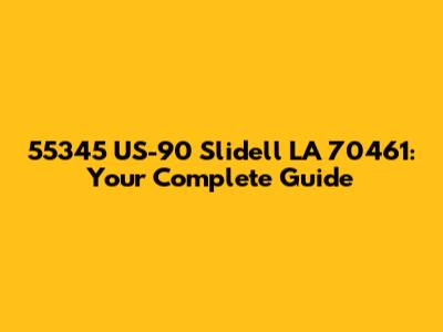 55345 US-90 Slidell LA 70461: Your Complete Guide