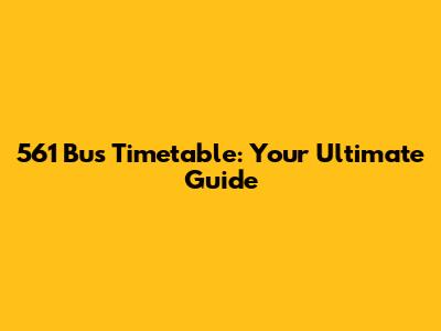561 Bus Timetable: Your Ultimate Guide