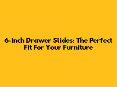 6-Inch Drawer Slides: The Perfect Fit For Your Furniture