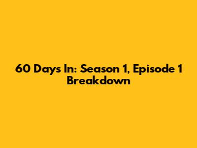60 Days In: Season 1, Episode 1 Breakdown