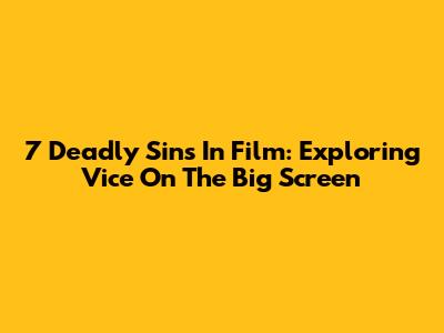 7 Deadly Sins In Film: Exploring Vice On The Big Screen