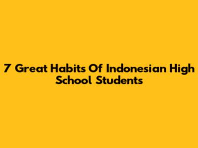 7 Great Habits Of Indonesian High School Students