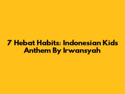7 Hebat Habits: Indonesian Kids' Anthem By Irwansyah