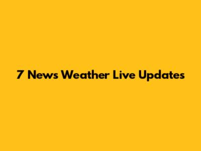 7 News Weather Live Updates