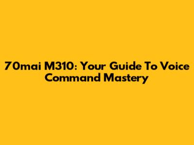 70mai M310: Your Guide To Voice Command Mastery