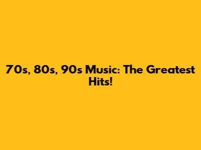 70s, 80s, 90s Music: The Greatest Hits!
