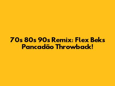 70s 80s 90s Remix: Flex Bek's Pancadão Throwback!