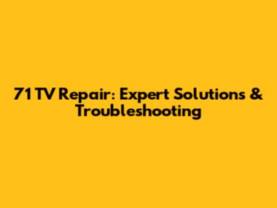 71 TV Repair: Expert Solutions & Troubleshooting