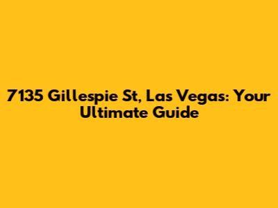 7135 Gillespie St, Las Vegas: Your Ultimate Guide