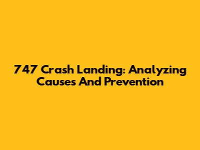 747 Crash Landing: Analyzing Causes And Prevention