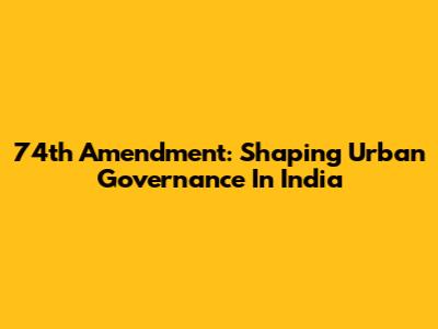 74th Amendment: Shaping Urban Governance In India