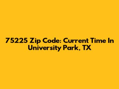 75225 Zip Code: Current Time In University Park, TX