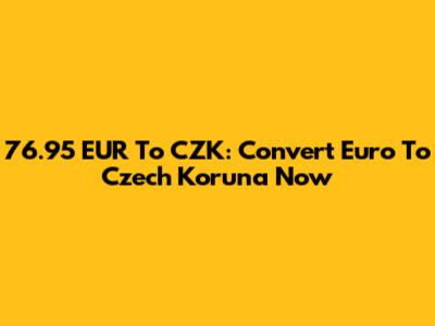 76.95 EUR To CZK: Convert Euro To Czech Koruna Now