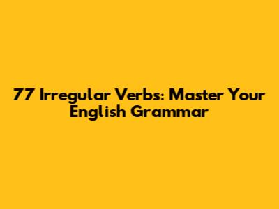 77 Irregular Verbs: Master Your English Grammar