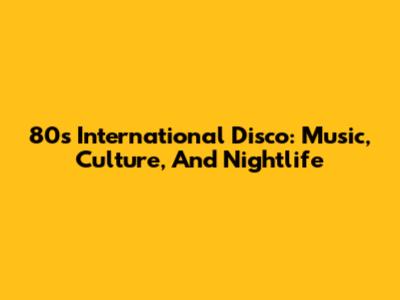 80's International Disco: Music, Culture, And Nightlife