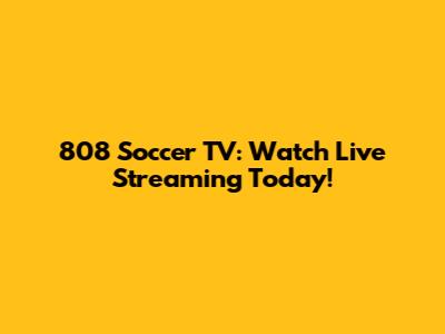 808 Soccer TV: Watch Live Streaming Today!