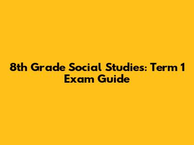 8th Grade Social Studies: Term 1 Exam Guide