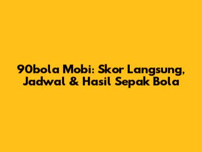 90bola Mobi: Skor Langsung, Jadwal & Hasil Sepak Bola