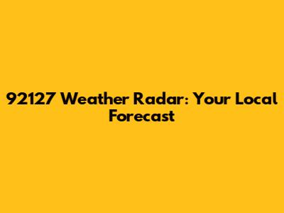 92127 Weather Radar: Your Local Forecast
