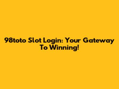 98toto Slot Login: Your Gateway To Winning!