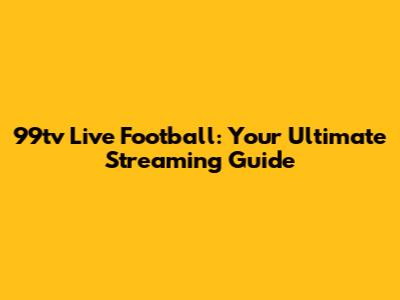 99tv Live Football: Your Ultimate Streaming Guide