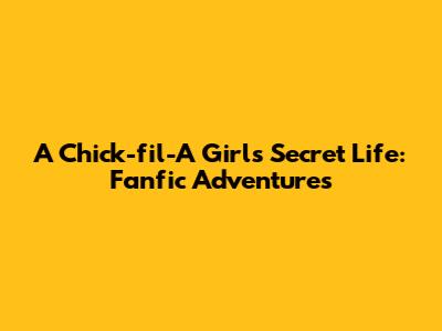 A Chick-fil-A Girl's Secret Life: Fanfic Adventures