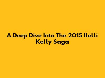 A Deep Dive Into The 2015 "Ilelli Kelly" Saga