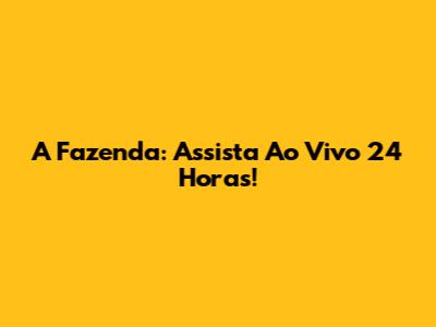 A Fazenda: Assista Ao Vivo 24 Horas!