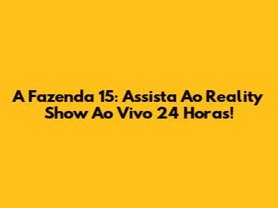 A Fazenda 15: Assista Ao Reality Show Ao Vivo 24 Horas!