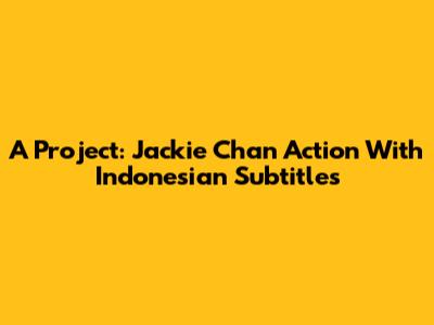 A Project: Jackie Chan Action With Indonesian Subtitles
