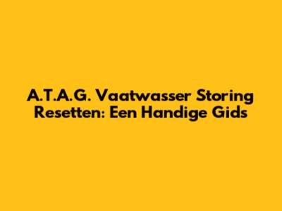A.T.A.G. Vaatwasser Storing Resetten: Een Handige Gids