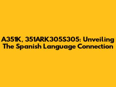 A351K, 351ARK305S305: Unveiling The Spanish Language Connection