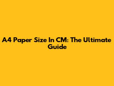 A4 Paper Size In CM: The Ultimate Guide