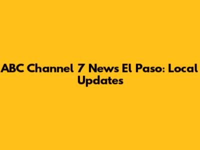 ABC Channel 7 News El Paso: Local Updates