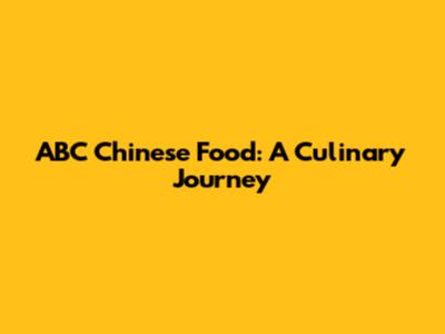ABC Chinese Food: A Culinary Journey