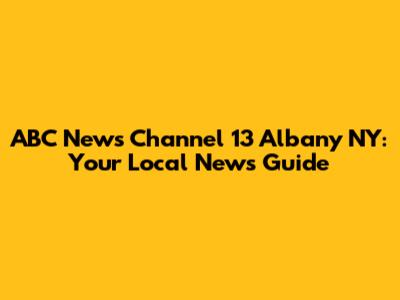ABC News Channel 13 Albany NY: Your Local News Guide