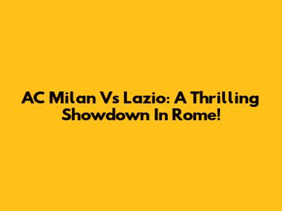 AC Milan Vs Lazio: A Thrilling Showdown In Rome!