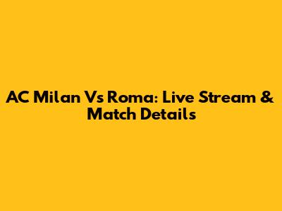 AC Milan Vs Roma: Live Stream & Match Details