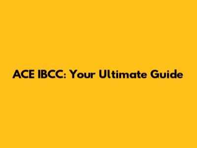 ACE IBCC: Your Ultimate Guide