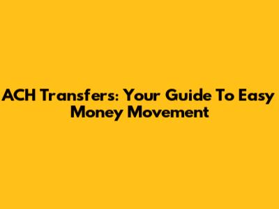 ACH Transfers: Your Guide To Easy Money Movement