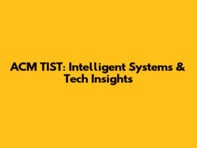 ACM TIST: Intelligent Systems & Tech Insights