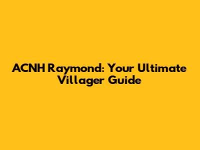 ACNH Raymond: Your Ultimate Villager Guide