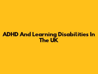 ADHD And Learning Disabilities In The UK
