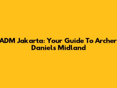 ADM Jakarta: Your Guide To Archer Daniels Midland