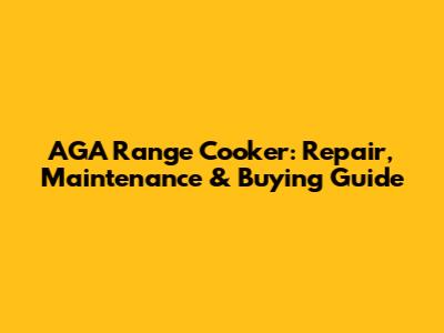 AGA Range Cooker: Repair, Maintenance & Buying Guide