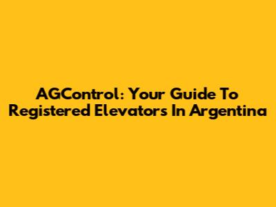 AGControl: Your Guide To Registered Elevators In Argentina