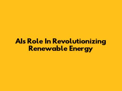 AI's Role In Revolutionizing Renewable Energy