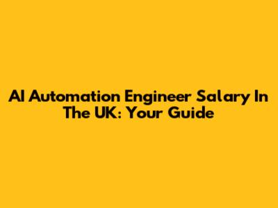 AI Automation Engineer Salary In The UK: Your Guide