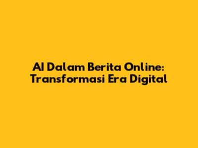 AI Dalam Berita Online: Transformasi Era Digital