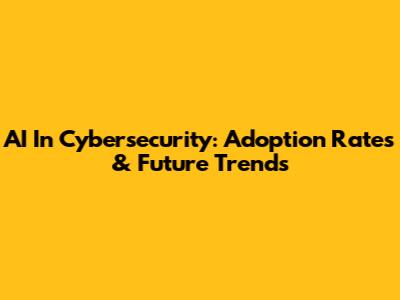 AI In Cybersecurity: Adoption Rates & Future Trends